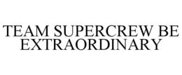 TEAM SUPERCREW BE EXTRAORDINARY trademark