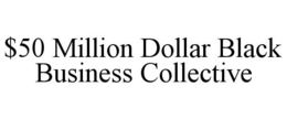 $50 MILLION DOLLAR BLACK BUSINESS COLLECTIVE trademark