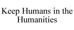 KEEP HUMANS IN THE HUMANITIES trademark