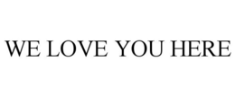 WE LOVE YOU HERE trademark
