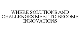 WHERE SOLUTIONS AND CHALLENGES MEET TO BECOME INNOVATIONS trademark