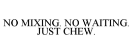 NO MIXING. NO WAITING. JUST CHEW. trademark