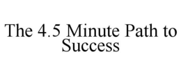 THE 4.5 MINUTE PATH TO SUCCESS trademark
