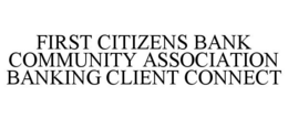 FIRST CITIZENS BANK COMMUNITY ASSOCIATION BANKING CLIENT CONNECT trademark