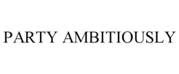PARTY AMBITIOUSLY trademark