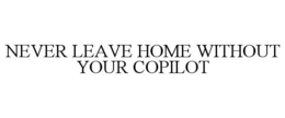 NEVER LEAVE HOME WITHOUT YOUR COPILOT trademark