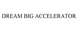 DREAM BIG ACCELERATOR trademark