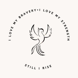 I LOVE MY BRAVERY · I LOVE MY STRENGTH STILL I RISE trademark