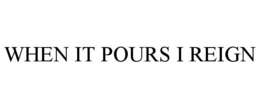 WHEN IT POURS I REIGN trademark