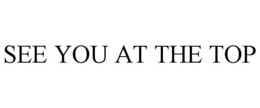 SEE YOU AT THE TOP trademark