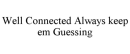 WELL CONNECTED ALWAYS KEEP EM GUESSING trademark