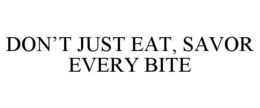 DON'T JUST EAT, SAVOR EVERY BITE trademark