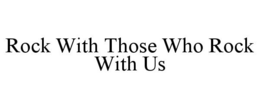 ROCK WITH THOSE WHO ROCK WITH US trademark