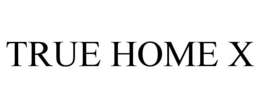 TRUE HOME X trademark