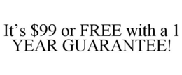 IT'S $99 OR FREE WITH A 1 YEAR GUARANTEE! trademark