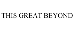 THIS GREAT BEYOND trademark