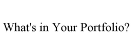 WHAT'S IN YOUR PORTFOLIO? trademark