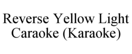 REVERSE YELLOW LIGHT CARAOKE (KARAOKE) trademark