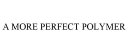 A MORE PERFECT POLYMER trademark