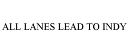 ALL LANES LEAD TO INDY trademark