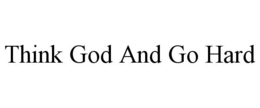 THINK GOD AND GO HARD trademark