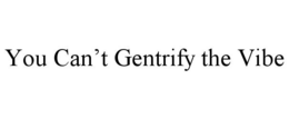 YOU CAN'T GENTRIFY THE VIBE trademark