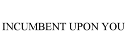 INCUMBENT UPON YOU trademark