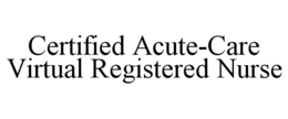 CERTIFIED ACUTE-CARE VIRTUAL REGISTERED NURSE trademark