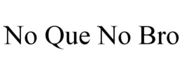 NO QUE NO BRO trademark