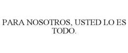 PARA NOSOTROS, USTED LO ES TODO. trademark
