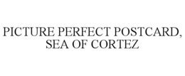PICTURE PERFECT POSTCARD, SEA OF CORTEZ trademark