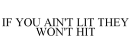 IF YOU AIN'T LIT THEY WON'T HIT trademark
