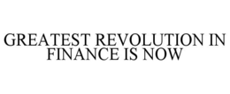 GREATEST REVOLUTION IN FINANCE IS NOW trademark