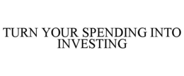 TURN YOUR SPENDING INTO INVESTING trademark