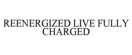 REENERGIZED LIVE FULLY CHARGED trademark