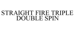 STRAIGHT FIRE TRIPLE DOUBLE SPIN trademark