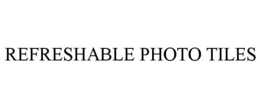 REFRESHABLE PHOTO TILES trademark