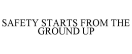 SAFETY STARTS FROM THE GROUND UP trademark