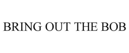 BRING OUT THE BOB trademark
