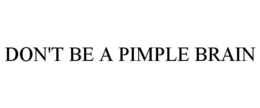 DON'T BE A PIMPLE BRAIN trademark