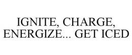IGNITE, CHARGE, ENERGIZE... GET ICED trademark