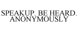 SPEAKUP. BE HEARD. ANONYMOUSLY trademark