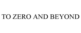 TO ZERO AND BEYOND trademark