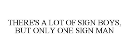 THERE'S A LOT OF SIGN BOYS, BUT ONLY ONE SIGN MAN trademark