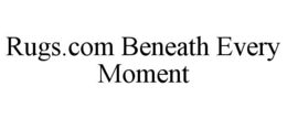 RUGS.COM BENEATH EVERY MOMENT trademark