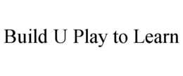 BUILD U: PLAY TO LEARN trademark
