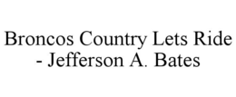 BRONCOS COUNTRY LETS RIDE - JEFFERSON A. BATES trademark