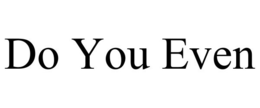 DO YOU EVEN trademark