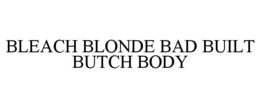 BLEACH BLONDE BAD BUILT BUTCH BODY trademark