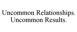 UNCOMMON RELATIONSHIPS. UNCOMMON RESULTS. trademark